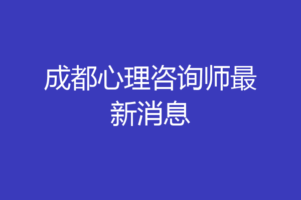 成都心理咨询师最新消息