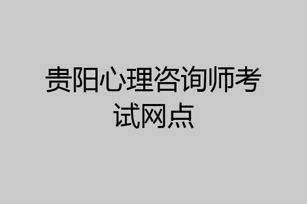 贵阳心理咨询师考试网点