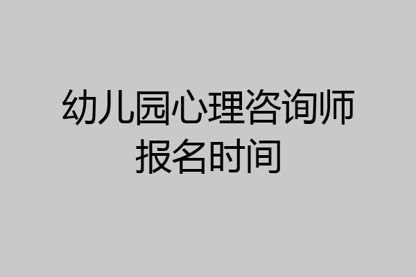 幼儿园心理咨询师报名时间