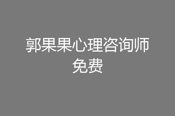 郭果果心理咨询师免费