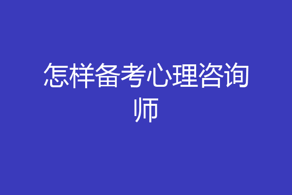 怎样备考心理咨询师