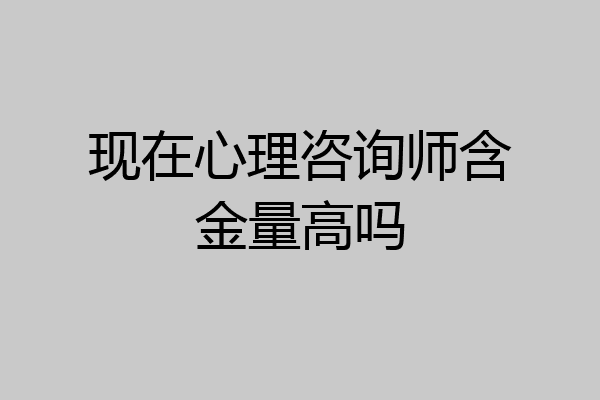 现在心理咨询师含金量高吗