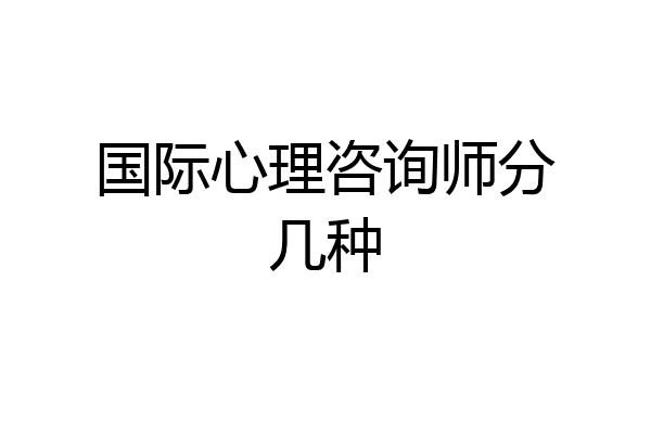 国际心理咨询师分几种