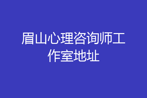 眉山心理咨询师工作室地址