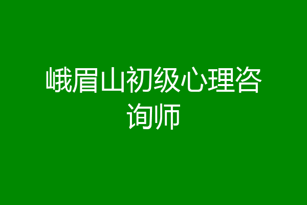 峨眉山初级心理咨询师
