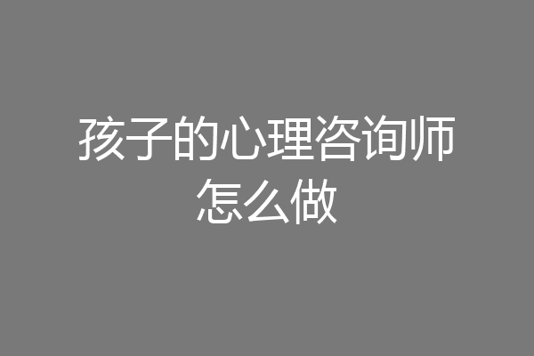 孩子的心理咨询师怎么做