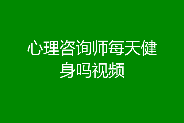 心理咨询师每天健身吗视频