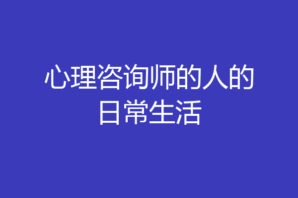 心理咨询师的人的日常生活