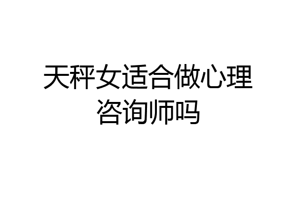 天秤女适合做心理咨询师吗