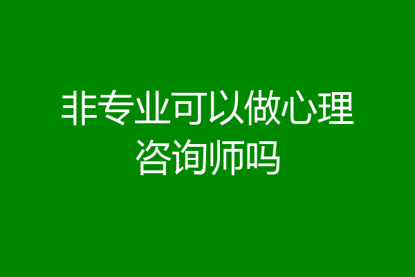 非专业可以做心理咨询师吗