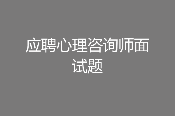 应聘心理咨询师面试题