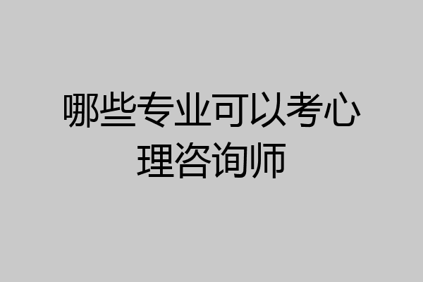 哪些专业可以考心理咨询师