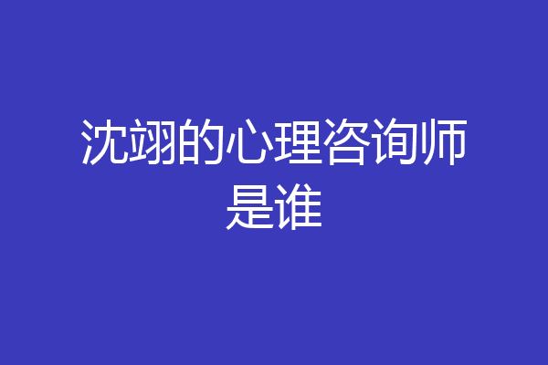 沈翊的心理咨询师是谁