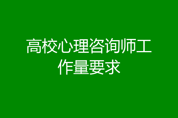 高校心理咨询师工作量要求
