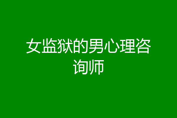 女监狱的男心理咨询师