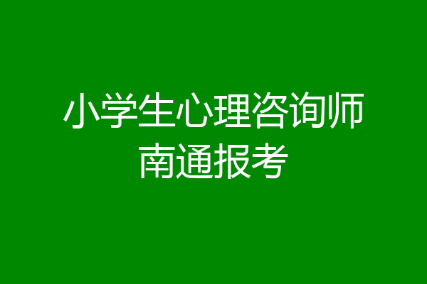 小学生心理咨询师南通报考