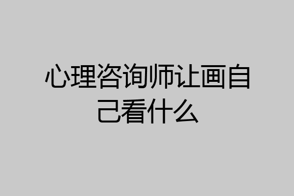 心理咨询师让画自己看什么