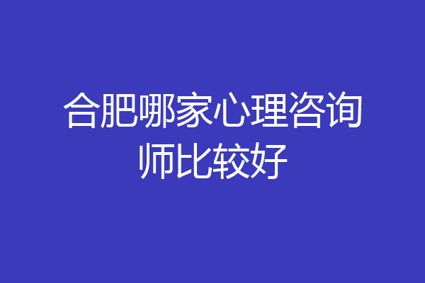 合肥哪家心理咨询师比较好