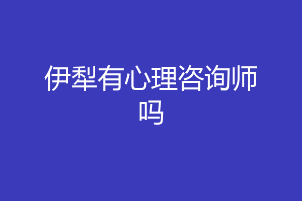 伊犁有心理咨询师吗