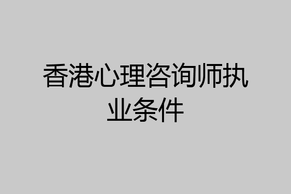 香港心理咨询师执业条件
