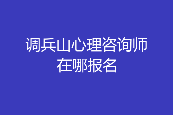 调兵山心理咨询师在哪报名