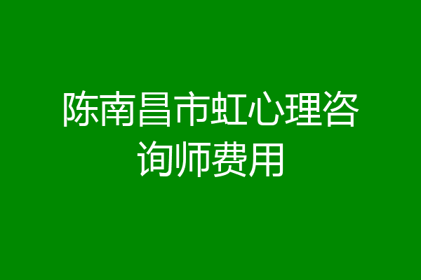 陈南昌市虹心理咨询师费用