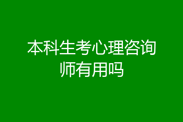 本科生考心理咨询师有用吗