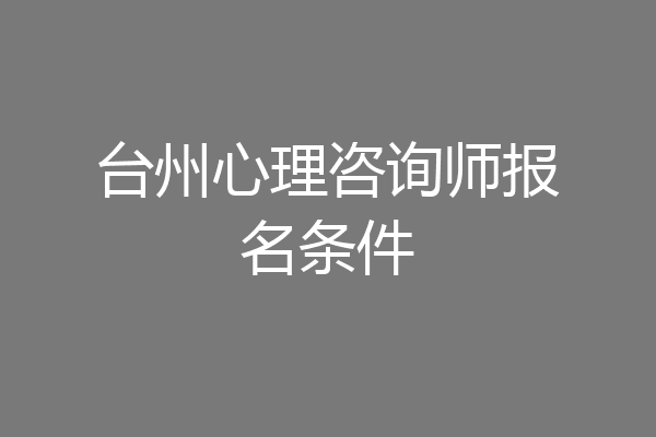 台州心理咨询师报名条件