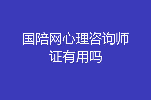 国陪网心理咨询师证有用吗