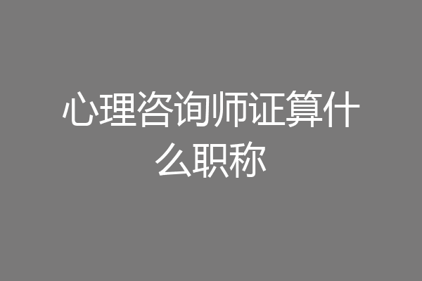 心理咨询师证算什么职称