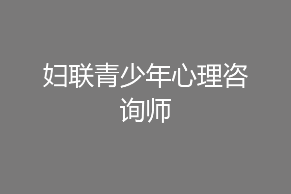 妇联青少年心理咨询师