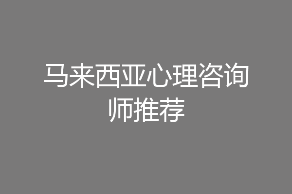 马来西亚心理咨询师推荐