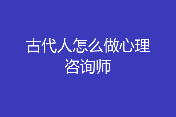 古代人怎么做心理咨询师