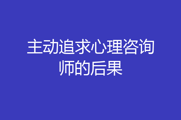 主动追求心理咨询师的后果