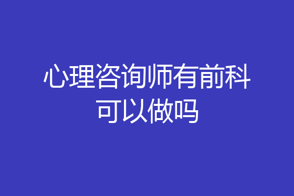 心理咨询师有前科可以做吗