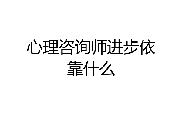 心理咨询师进步依靠什么