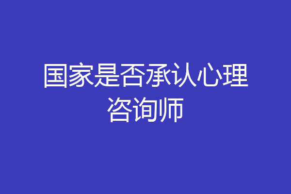 国家是否承认心理咨询师