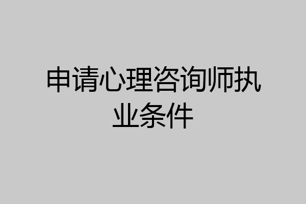 申请心理咨询师执业条件