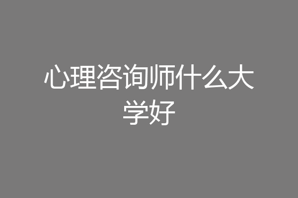 心理咨询师什么大学好