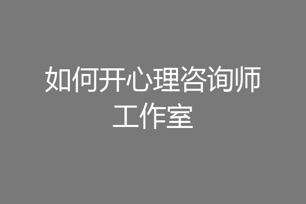 如何开心理咨询师工作室