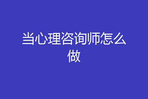 当心理咨询师怎么做