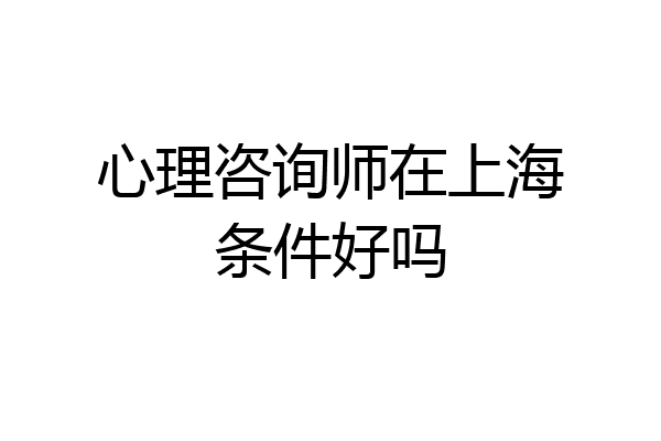心理咨询师在上海条件好吗