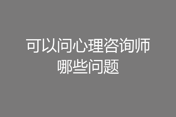 可以问心理咨询师哪些问题