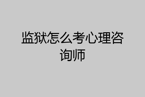 监狱怎么考心理咨询师