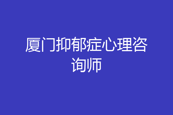 厦门抑郁症心理咨询师
