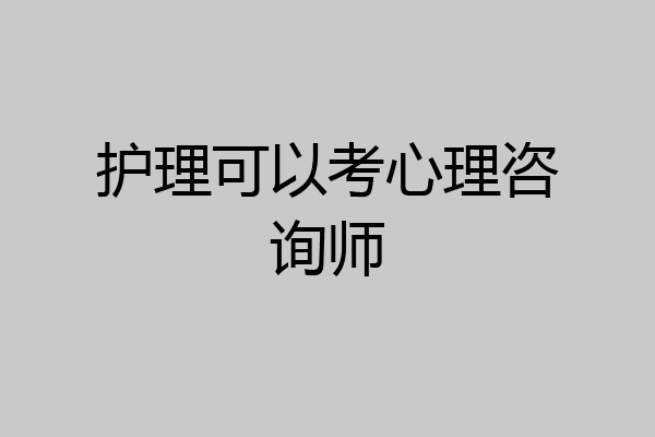 护理可以考心理咨询师