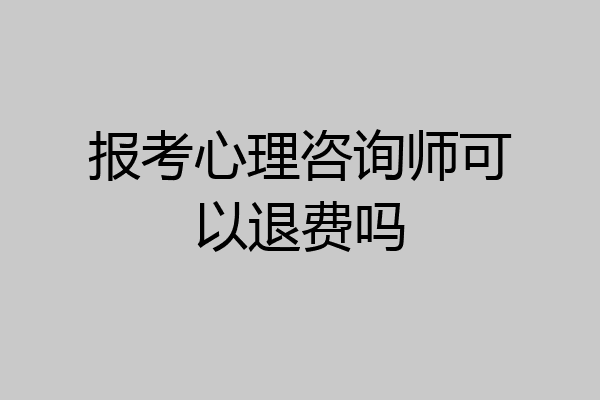 报考心理咨询师可以退费吗