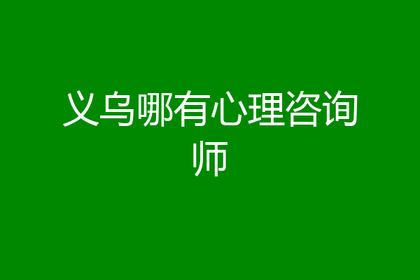 义乌哪有心理咨询师
