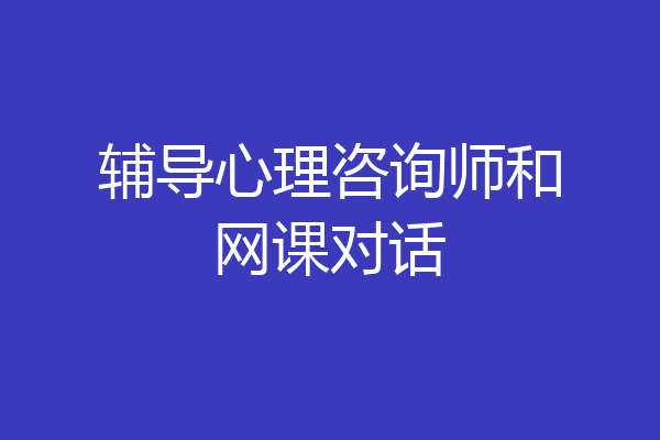 辅导心理咨询师和网课对话