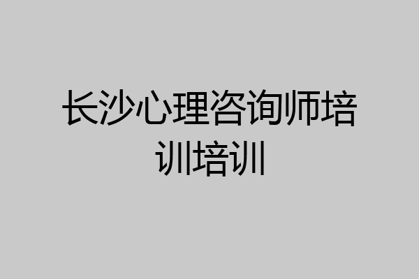 长沙心理咨询师培训培训